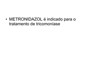 METRONIDAZOL é indicado para o tratamento de tricomoníase 