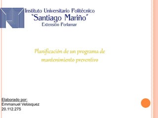 Elaborado por:
Emmanuel Velásquez
20.112.275
Planificación de un programa de
mantenimiento preventivo
 