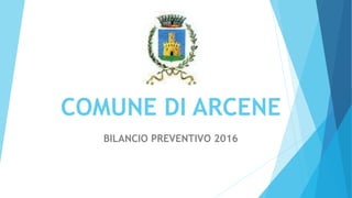 COMUNE DI ARCENE
BILANCIO PREVENTIVO 2016
 
