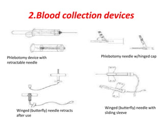 2.Blood collection devices
Phlebotomy device with
retractable needle
Phlebotomy needle w/hinged cap
Winged (butterfly) needle retracts
after use
Winged (butterfly) needle with
sliding sleeve
 