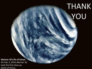 THANK
                               YOU



Mariner 10's Pic of Venus.
On Feb. 5, 1974, Mariner 10
took this first close-up
photo of Venus.
 