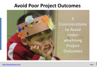 Avoid Poor Project Outcomes
5
Considerations
to Avoid
Underwhelming
Project
Outcomes
http://tamimrahman.com

Slide 1

 