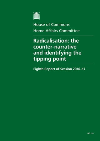 HC 135
House of Commons
Home Affairs Committee
Radicalisation: the
counter-narrative
and identifying the
tipping point
Eighth Report of Session 2016–17
 