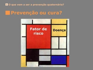 O que vem a ser a prevenção quaternária?1
Prevenção ou cura?
Fator de
risco
Doença
 