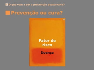 O que vem a ser a prevenção quaternária?1
Prevenção ou cura?
Fator de
risco
Doença
 