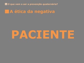 O que vem a ser a prevenção quaternária?1
A ética da negativa
PACIENTE
 