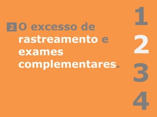 1
2
3
4
O excesso de
rastreamento e
exames
complementares.
2
 