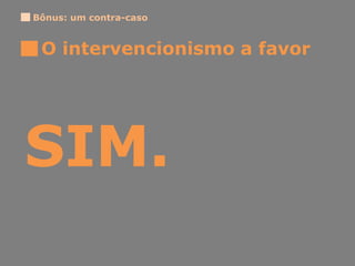 SIM.
O intervencionismo a favor
Bônus: um contra-caso
 