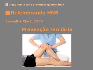 O que vem a ser a prevenção quaternária?1
Leavell + Clark, 1965
Prevenção terciária
Relembrando HNS
 