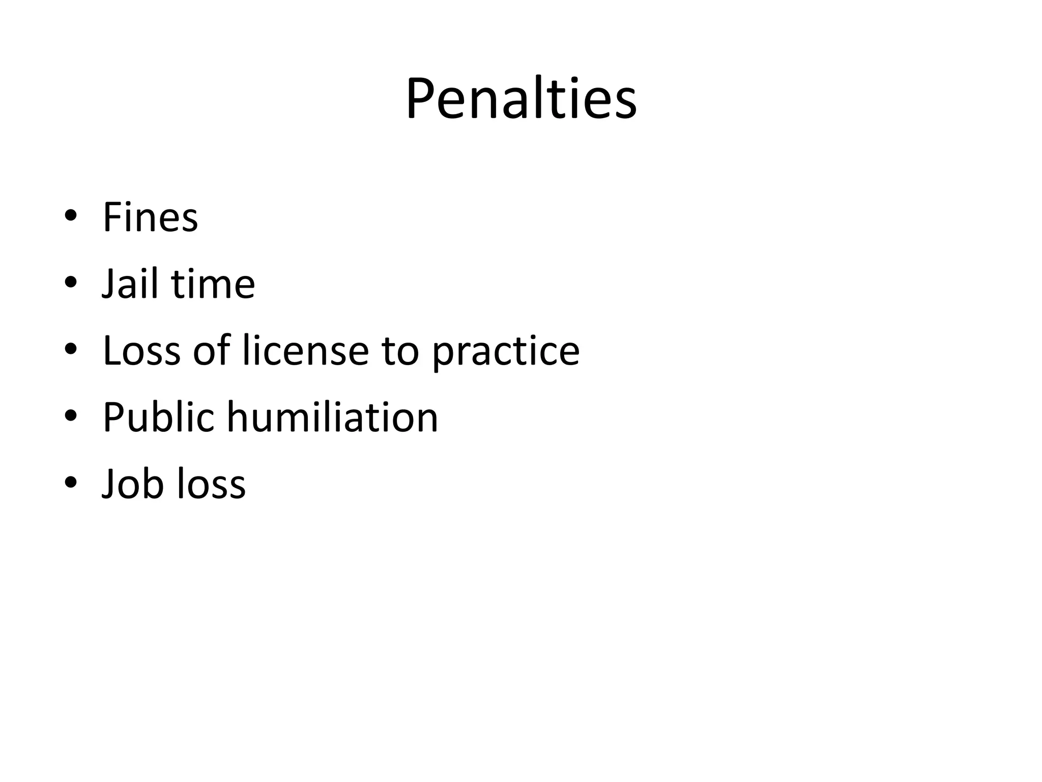 Penalties
•   Fines
•   Jail time
•   Loss of license to practice
•   Public humiliation
•   Job loss
 