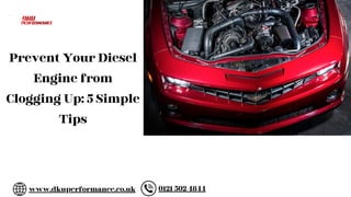 Prevent Your Diesel
Engine from
Clogging Up: 5 Simple
Tips
www.dkuperformance.co.uk 0121 502 4844
 