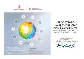 Progettare
la prevenzione
con la comunità:
un’esperienza innovativa
nel panorama italiano
intervento di
tommaso sorichetti
 
