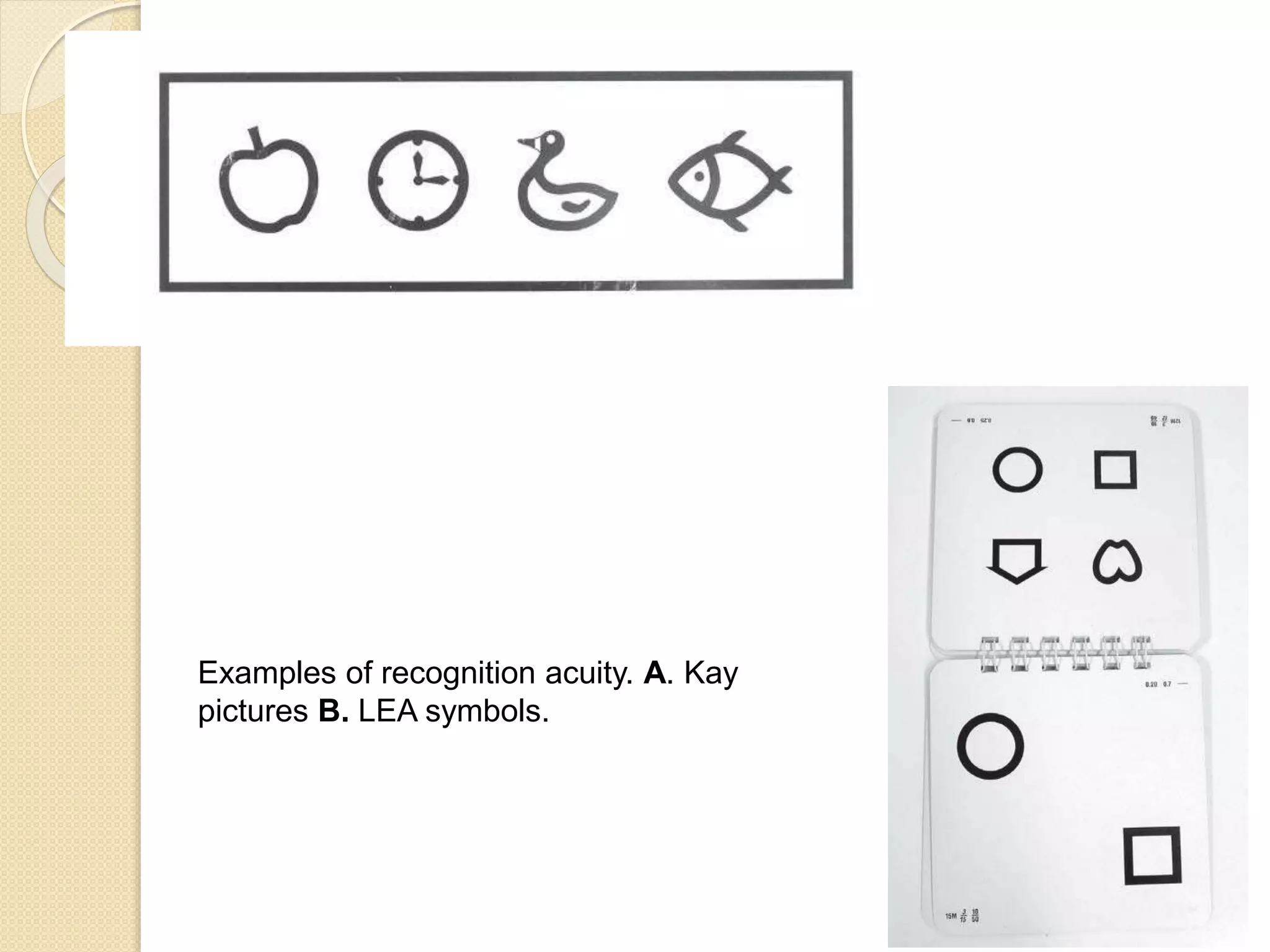 Examples of recognition acuity. A. Kay
pictures B. LEA symbols.
 