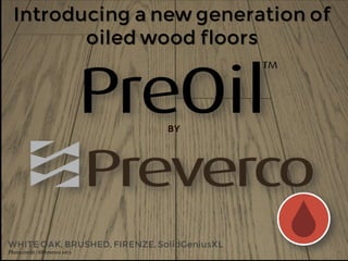 BY
WHITE OAK, BRUSHED, FIRENZE, SolidGeniusXL
Photo credit : ©Preverco 2013
Introducing a new generation of
oiled wood floors
 
