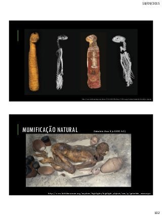 18/09/2015
102
http://www.archaeology.org/issues/124-1403/features/1724-egypt-animal-mummies-brooklyn-museum
MUMIFICAÇÃO NATURAL
http://www.britishmuseum.org/explore/highlights/highlight_objects/aes/p/gebelein_man.aspx
Gebelein Man B (c.3500 A.C.)
 