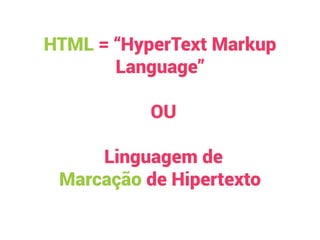  
HTML = “HyperText Markup
Language”
OU
Linguagem de
Marcação de Hipertexto
 