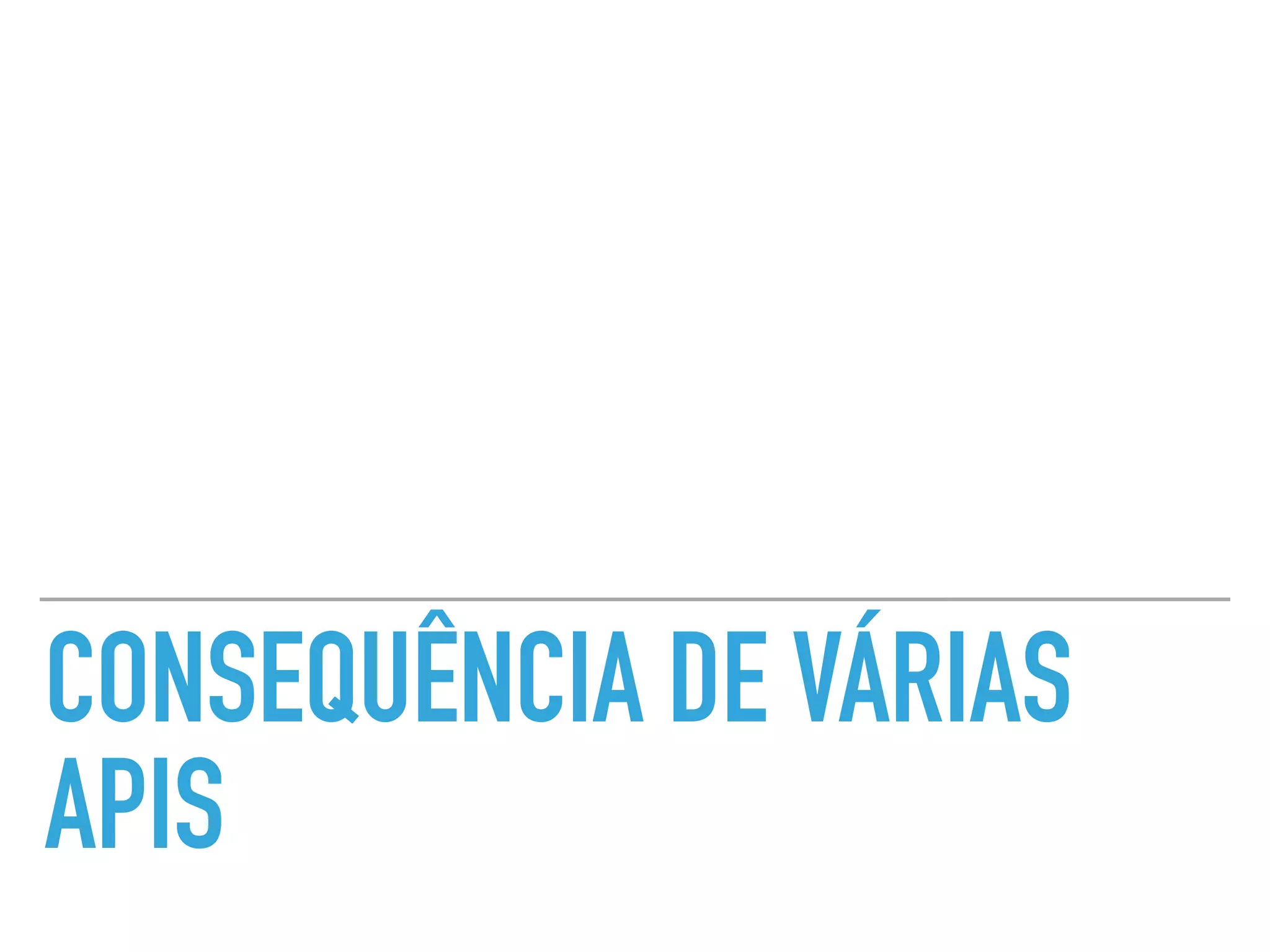 CONSEQUÊNCIA DE VÁRIAS
APIS
 