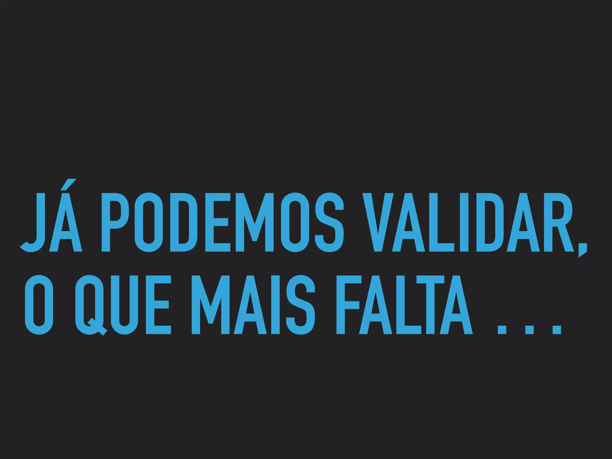 JÁ PODEMOS VALIDAR,
O QUE MAIS FALTA …
 