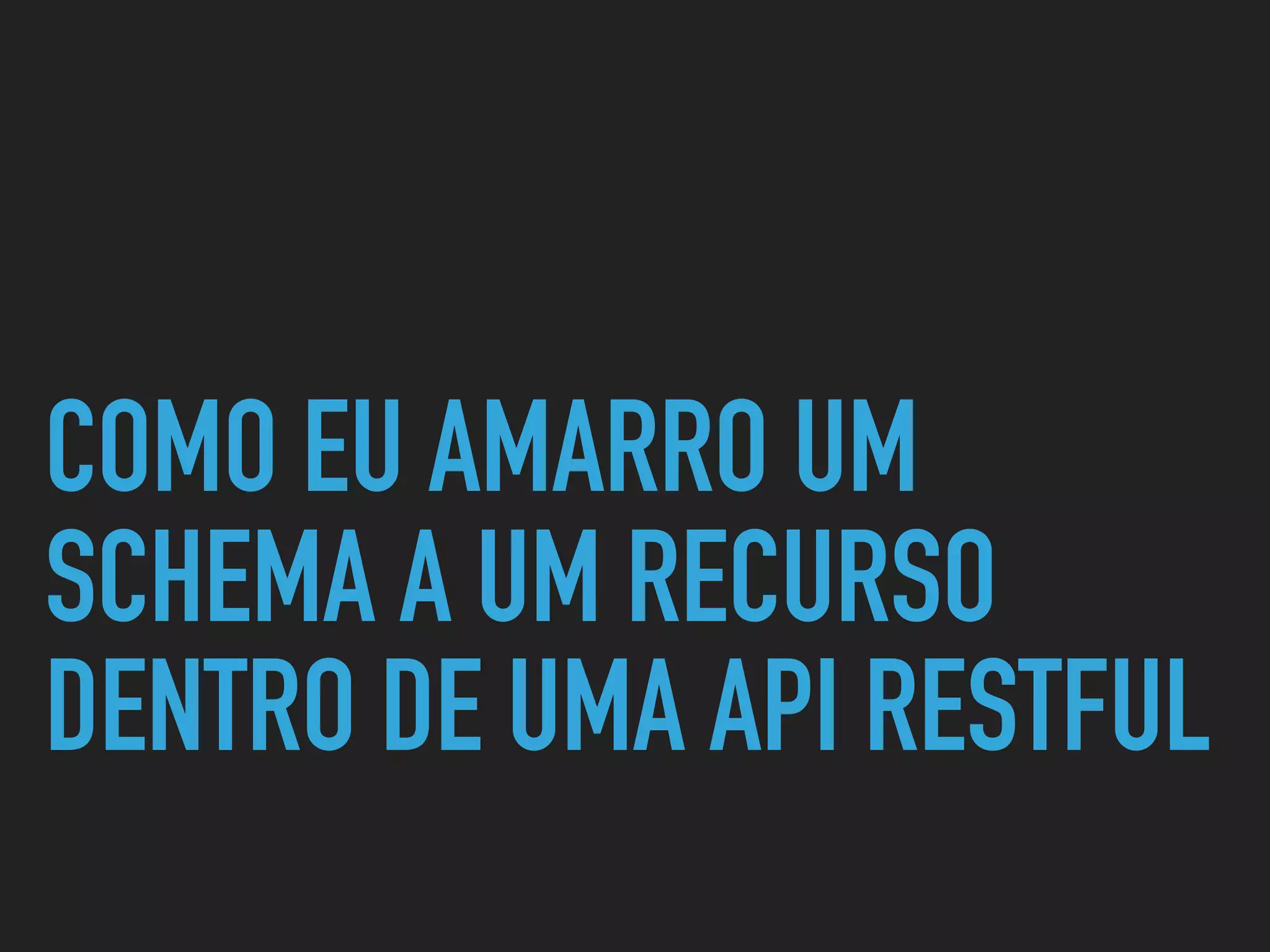 COMO EU AMARRO UM
SCHEMA A UM RECURSO
DENTRO DE UMA API RESTFUL
 