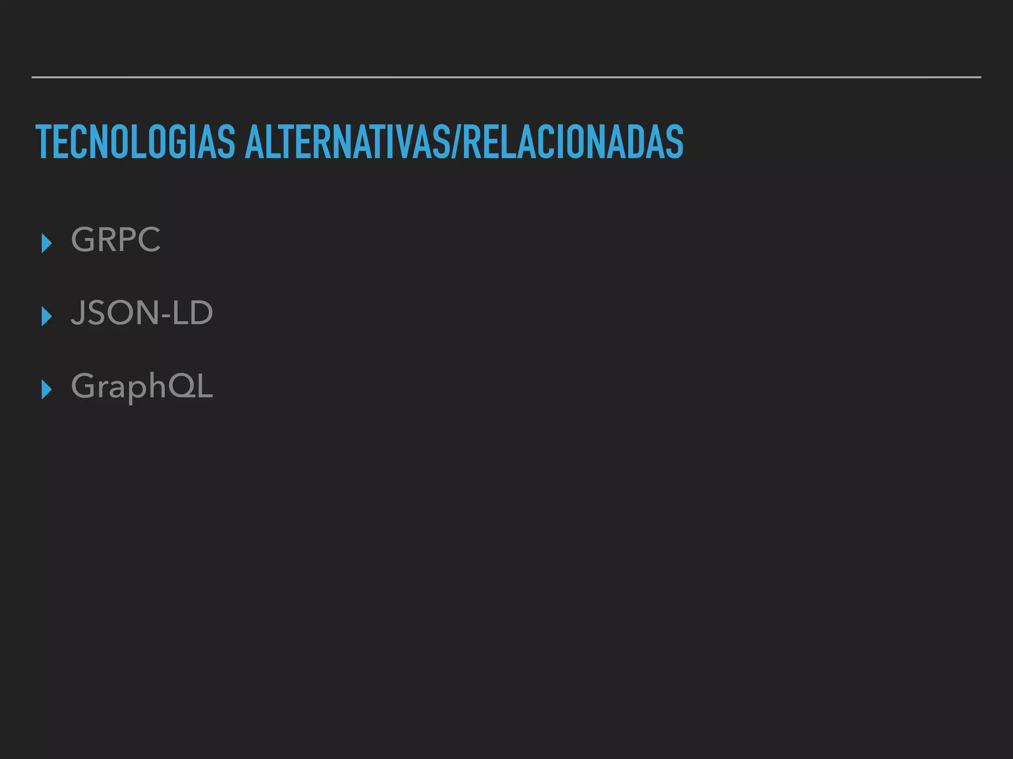 TECNOLOGIAS ALTERNATIVAS/RELACIONADAS
▸ GRPC
▸ JSON-LD
▸ GraphQL
 