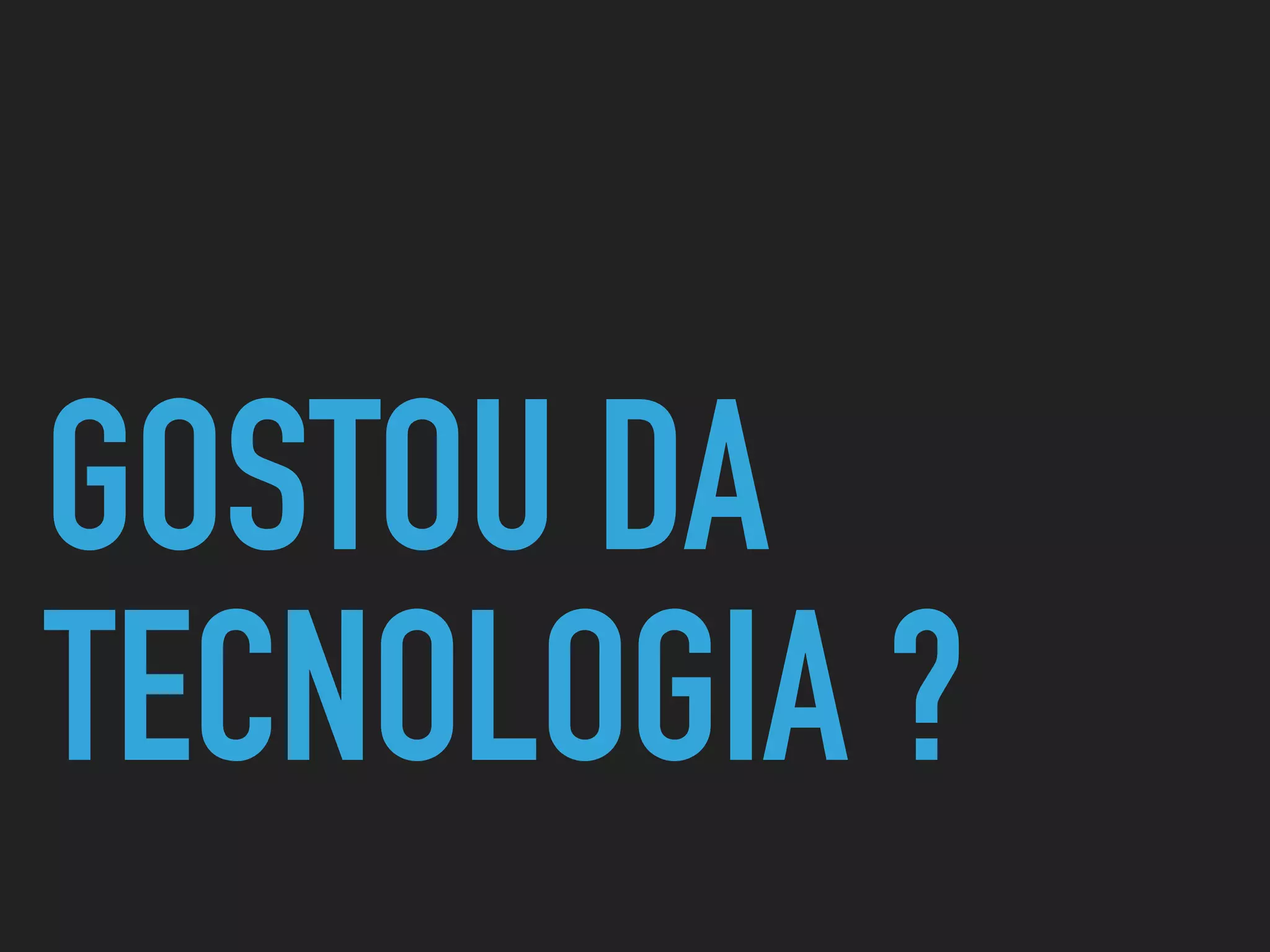 GOSTOU DA
TECNOLOGIA ?
 