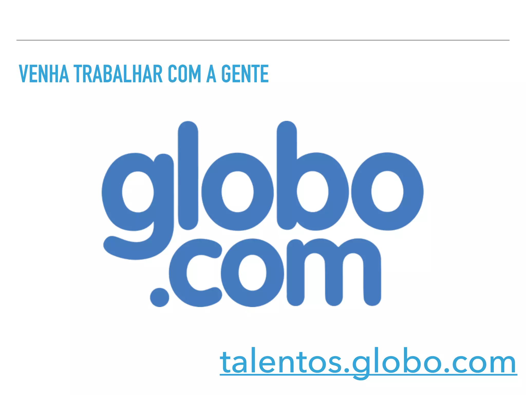 VENHA TRABALHAR COM A GENTE
talentos.globo.com
 