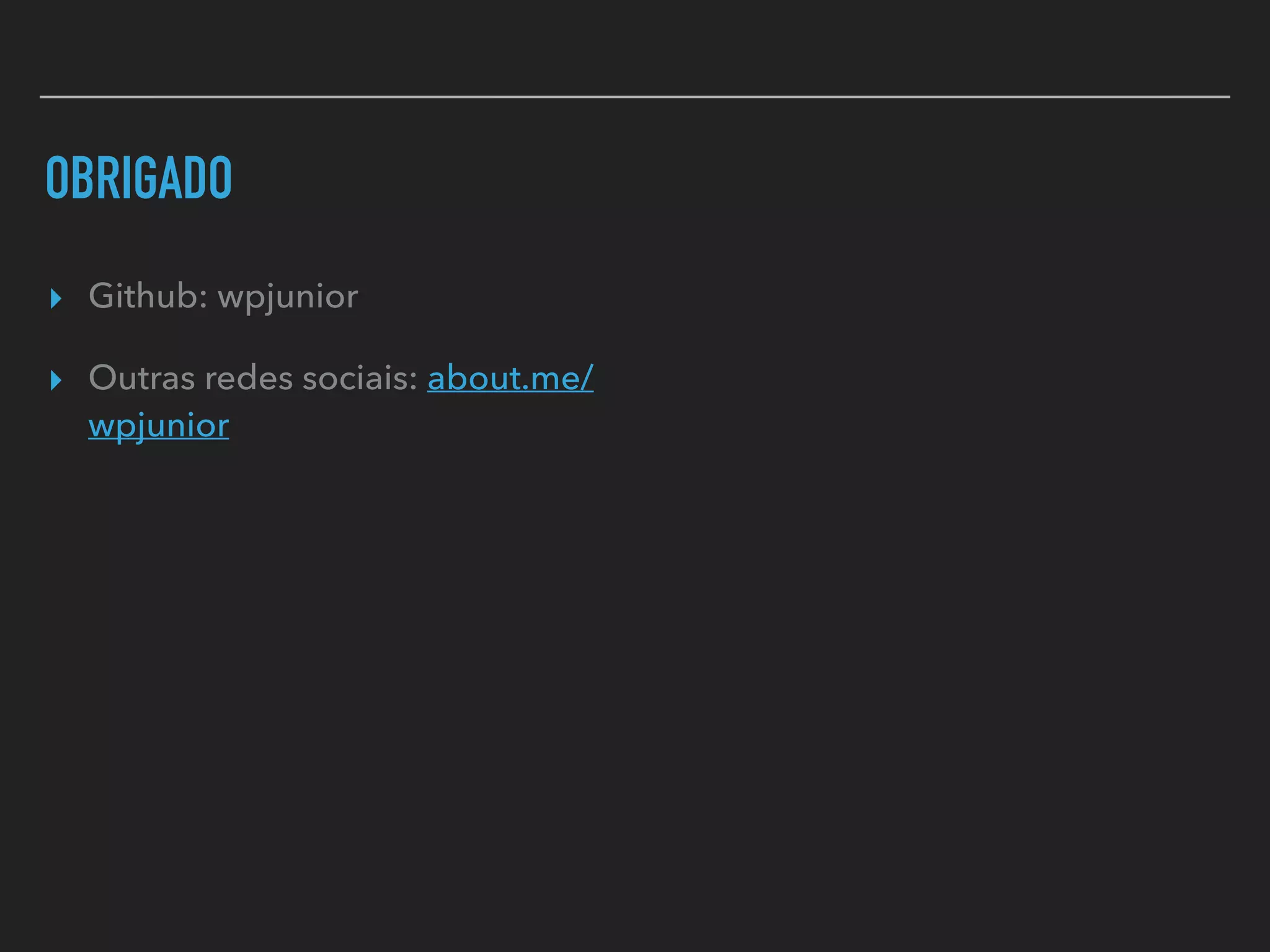 OBRIGADO
▸ Github: wpjunior
▸ Outras redes sociais: about.me/
wpjunior
 