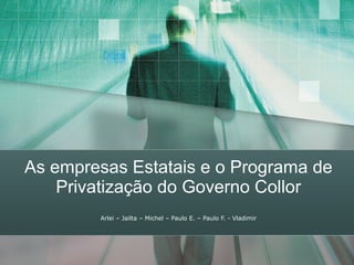 As empresas Estatais e o Programa de Privatização do Governo Collor Arlei – Jailta – Michel – Paulo E. – Paulo F. - Vladimir 
