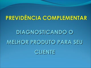 DIAGNOSTICANDO ODIAGNOSTICANDO O
MELHOR PRODUTO PARA SEUMELHOR PRODUTO PARA SEU
CLIENTECLIENTE
 