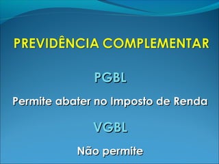 PGBLPGBL
Permite abater no Imposto de RendaPermite abater no Imposto de Renda
VGBLVGBL
Não permiteNão permite
 