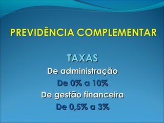 TAXASTAXAS
De administraçãoDe administração
De 0% a 10%De 0% a 10%
De gestão financeiraDe gestão financeira
De 0,5% a 3%De 0,5% a 3%
 