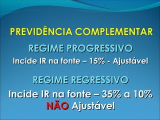 REGIME PROGRESSIVOREGIME PROGRESSIVO
Incide IR na fonte – 15% - AjustávelIncide IR na fonte – 15% - Ajustável
REGIME REGRESSIVOREGIME REGRESSIVO
Incide IR na fonte – 35% a 10%Incide IR na fonte – 35% a 10%
NÃONÃO AjustávelAjustável
 