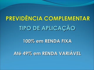 TIPO DE APLICAÇÃOTIPO DE APLICAÇÃO
100% em RENDA FIXA100% em RENDA FIXA
Até 49% em RENDA VARIÁVELAté 49% em RENDA VARIÁVEL
 