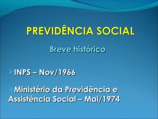 Breve históricoBreve histórico
INPS – Nov/1966INPS – Nov/1966
Ministério da Previdência eMinistério da Previdência e
Assistência Social – Mai/1974Assistência Social – Mai/1974
 