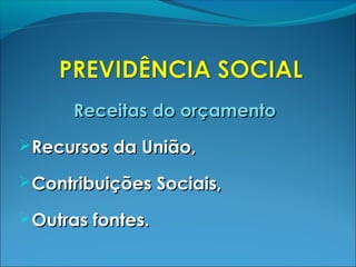 Receitas do orçamentoReceitas do orçamento
Recursos da União,Recursos da União,
Contribuições Sociais,Contribuições Sociais,
Outras fontes.Outras fontes.
 