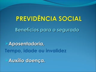 Benefícios para o seguradoBenefícios para o segurado
Aposentadoria,Aposentadoria,
Tempo, idade ou invalidez
Auxílio doença.Auxílio doença.
 