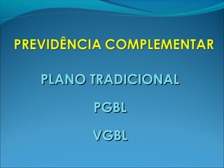 PLANO TRADICIONALPLANO TRADICIONAL
PGBLPGBL
VGBLVGBL
 