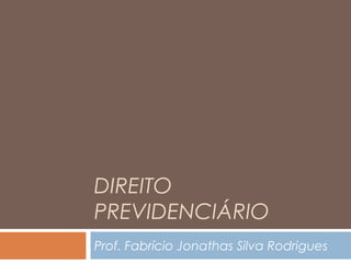 DIREITO
PREVIDENCIÁRIO
Prof. Fabrício Jonathas Silva Rodrigues
 