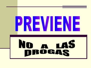 PREVIENE NO  A  LAS  DROGAS 