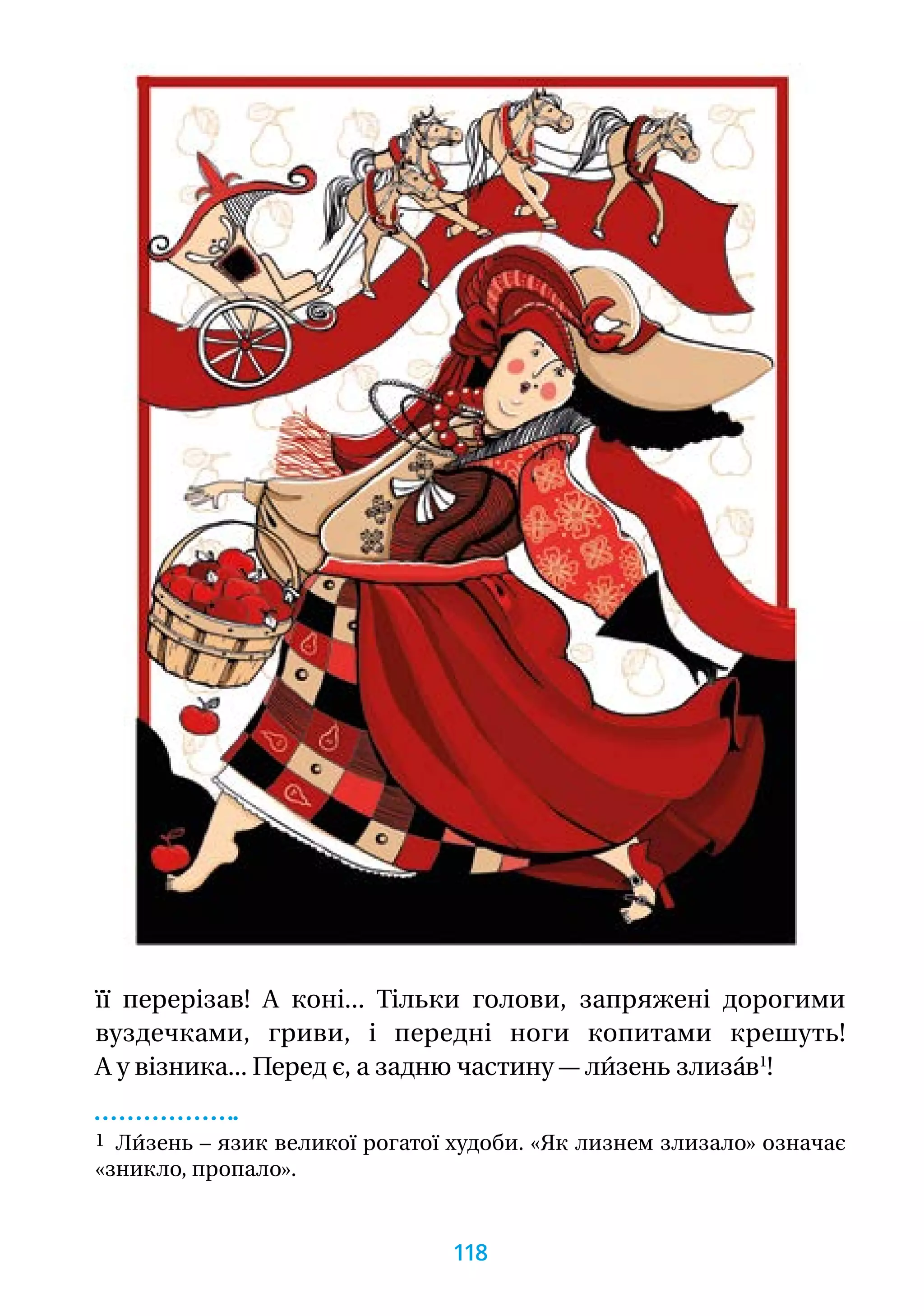 її перерізав! А коні... Тільки голови, запряжені дорогими
вуздечками, гриви, і передні ноги копитами крешуть!
А у візника... Перед є, а задню частину — ли́зень злиза́в1
!
1 Ли́зень – язик великої рогатої худоби. «Як лизнем злизало» означає
«зникло, пропало».
118
 