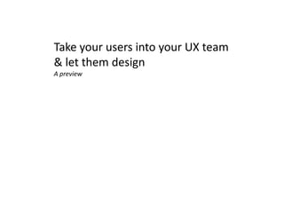 Take your users into your UX team & let them design A preview 