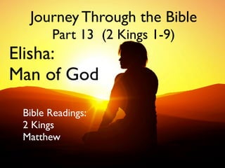 Journey Through the Bible
Part 13 (2 Kings 1-9)

Elisha:
Man of God
Bible Readings:
2 Kings
Matthew
1

 