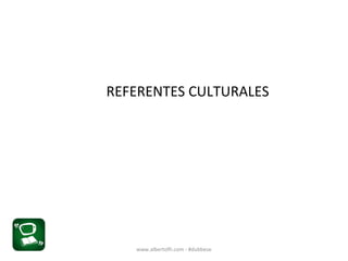 REFERENTES CULTURALES
www.albertofh.com - #dubbese
 