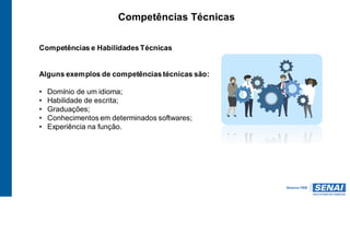 Competências Técnicas
Competências e Habilidades Técnicas
Alguns exemplos de competênciastécnicas são:
• Domínio de um idioma;
• Habilidade de escrita;
• Graduações;
• Conhecimentos em determinados softwares;
• Experiência na função.
 
