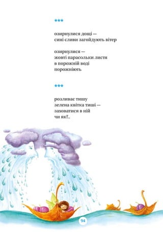***
озирнулися дощі —
сині сливи загойдують вітер
озирнулися —
жовті парасольки листя
в порожній воді
порожніють
***
розливає тишу
зелена квітка тиші —
заховатися в ній
чи як?..
94
 