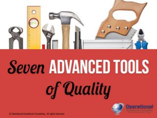 © Operational Excellence Consulting. All rights reserved.
© Operational Excellence Consulting. All rights reserved.
Seven Advanced
Tools
of Quality
 