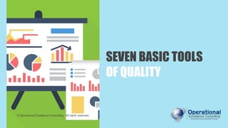 SEVEN BASIC TOOLS
OF QUALITY
© Operational Excellence Consulting. All rights reserved.
 