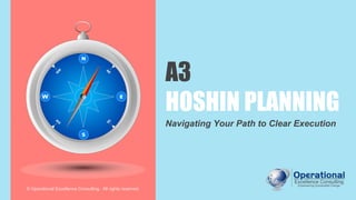 © Operational Excellence Consulting
A3
HOSHIN PLANNING
Navigating Your Path to Clear Execution
© Operational Excellence Consulting. All rights reserved.
 