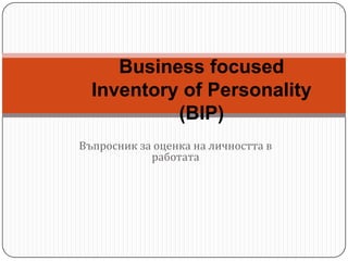 Business focused
  Inventory of Personality
           (BIP)
Въпросник за оценка на личността в
            работата
 