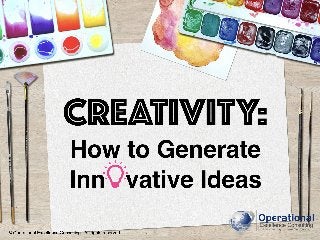 © Operational Excellence Consulting. All rights reserved.
CREATIVITY:
How to Generate
© Operational Excellence Consulting....